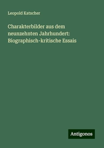 Charakterbilder aus dem neunzehnten Jahrhundert: Biographisch-kritische Essais