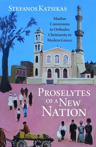 Proselytes of a New Nation: Muslim Conversions to Orthodox Christianity in Modern Greece