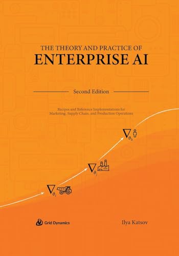 The Theory and Practice of Enterprise AI: Recipes and Reference Implementations for Marketing, Supply Chain, and Production Operations von Grid Dynamics