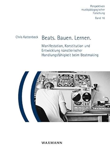 Beats. Bauen. Lernen.: Manifestation, Konstitution und Entwicklung künstlerischer Handlungsfähigkeit beim Beatmaking (Perspektiven musikpädagogischer Forschung, Band 16) von Waxmann Verlag GmbH