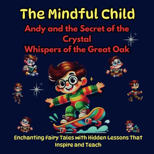 The Mindful Child, Enchanting Fairy Tales with Hidden Lessons That Inspire and Teach: Andy and the Secret of the Crystal, Whispers of the Great Oak (Mindful & AMiware Child) von Independently published