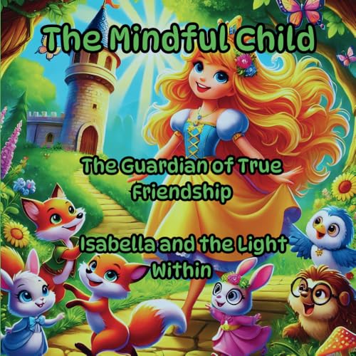 The Mindful Child, Magical Lessons Hidden in Fairy Tales That Teach and Inspire: The Guardian of True Friendship, Isabella and the Light Within (Mindful & AMiware Child) von Independently published