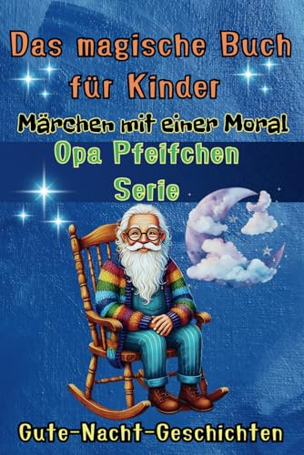 Weise Geschichten mit einer Moral für die Nacht - Das magische Buch für Kinder von Großvater Pfeife - Serie: Freundschaft, Glück, Mut und das ... Buch für Kinder von Opa Pfeife, Band 1)
