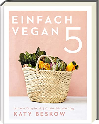 Einfach vegan: Schnelle Rezepte mit 5 Zutaten für jeden Tag - Veganes Kochen leicht gemacht für den Feierabend und die Familienküche (Vegane Kochbücher - Katy Beskow)