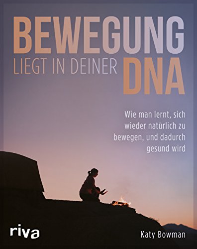 Bewegung liegt in deiner DNA: Wie man lernt, sich wieder natürlich zu bewegen, und dadurch gesund wird von RIVA