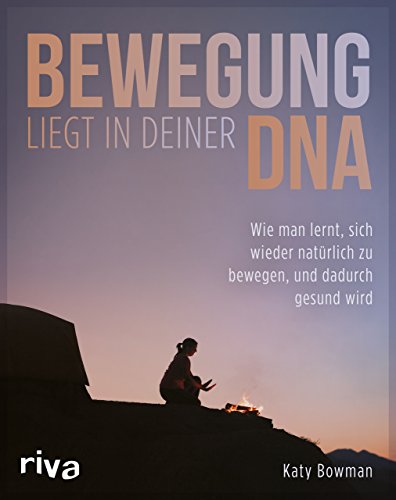Bewegung liegt in deiner DNA: Wie man lernt, sich wieder natürlich zu bewegen, und dadurch gesund wird Bewegung liegt in deiner DNA: Wie man lernt, sich wieder natürlich zu bewegen, und dadurch gesund wird