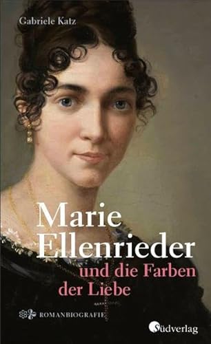 Marie Ellenrieder und die Farben der Liebe: Romanbiografie, historischer Roman