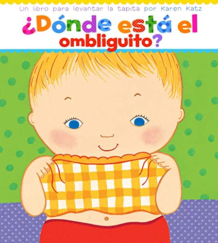 ¿Dónde está el ombliguito? (Where Is Baby's Belly Button?): Un libro para levantar ta tapita por Karen Katz (A Lift-the-Flap Story)