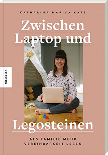 Zwischen Laptop und Legosteinen: Als Familie mehr Vereinbarkeit leben von Knesebeck Von Dem GmbH
