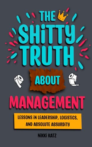 The Shitty Truth About Management: Lessons in Leadership, Logistics, and Absolute Absurdity von Katz Chaos Publishing