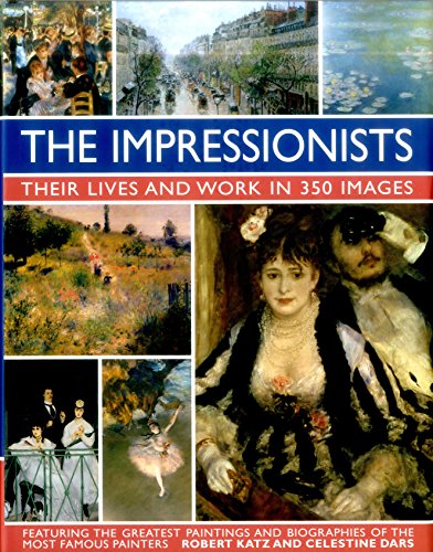 The Impressionists: Their Lives and Works in 350 Images, Featuring the Greatest Paintings and Biographies of the Most Famous Painters