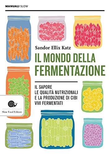 Il mondo della fermentazione. Il sapore, le qualità nutrizionali e la produzione di cibi vivi fermentati (Manuali Slow)