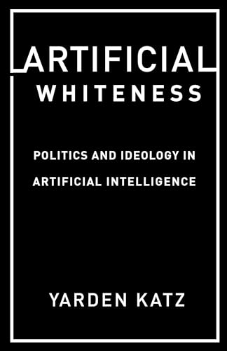 Artificial Whiteness: Politics and Ideology in Artificial Intelligence von Columbia University Press