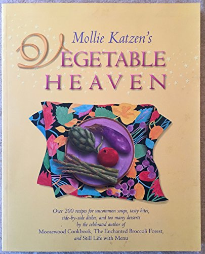Mollie Katzen's Vegetable Heaven: Over 200 Recipes Uncommon Soups, Tasty Bites, Side-by-Side Dishes, and Too Many Desserts: Over 200 Recipes for ... Side-By-Side Dishes, and Too Many Desserts