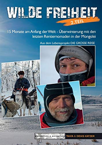 Wilde Freiheit 2. Teil: 15 Monate am Anfang der Welt - Überwinterung mit den letzten Rentiernomaden in der Mongolei von Books on Demand