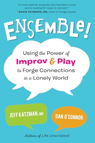 Ensemble!: Using the Power of Improv and Play to Forge Connections in a Lonely World Ensemble!: Using the Power of Improv and Play to Forge Connections in a Lonely World