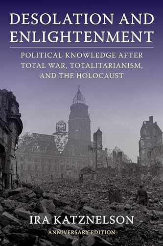Desolation and Enlightenment: Political Knowledge After Total War, Totalitarianism, and the Holocaust