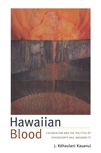 Hawaiian Blood: Colonialism and the Politics of Sovereignty and Indigeneity (Narrating Native Histories)