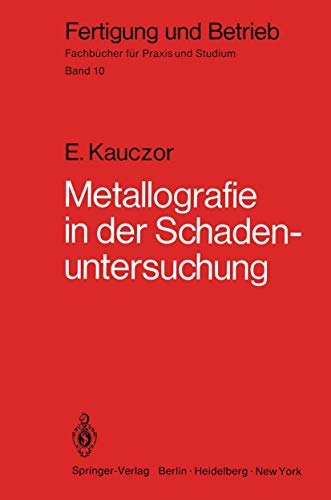 Metallographie in der Schadenuntersuchung: Klärung der Ursachen von Bauteilschäden, Maßnahmen zu deren Vermeidung (Fertigung und Betrieb, 10, Band 10)