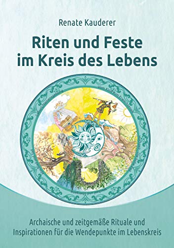 Riten und Feste im Kreis des Lebens: Archaische und zeitgemäße Rituale und Inspirationen für die Wendepunkte im Lebenskreis von Print-Verlag