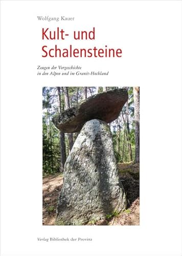 Kult- und Schalensteine: Zeugen der Vorgeschichte in den Alpen und im Granit-Hochland Kult- und Schalensteine: Zeugen der Vorgeschichte in den Alpen und im Granit-Hochland