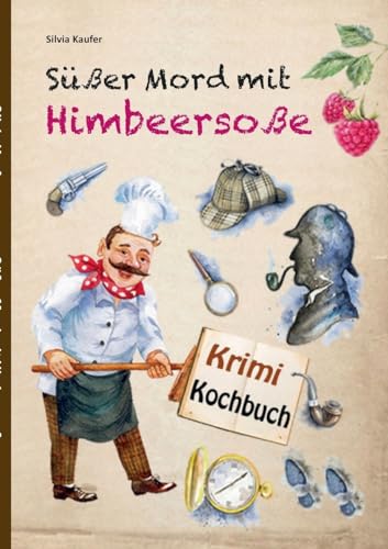 Süßer Mord mit Himbeersoße: Mörderisch gute Rezepte, gewürzt mit spannenden Krimi-Geschichten Süßer Mord mit Himbeersoße: Mörderisch gute Rezepte, gewürzt mit spannenden Krimi-Geschichten