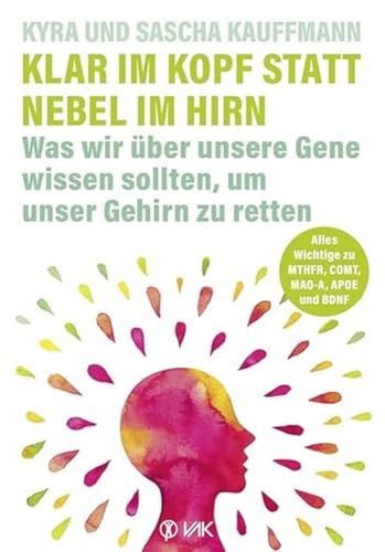 Klar im Kopf statt Nebel im Hirn: Was wir über unsere Gene wissen sollten, um unser Gehirn zu retten: Alles Wichtige zu den Alzheimer-Risiko-Genen von VAK Verlags GmbH