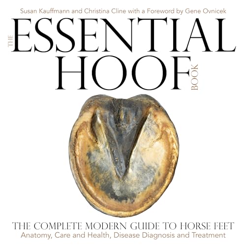 The Essential Hoof Book: The Complete Modern Guide to Horse Feet: Anatomy, Care and Health, Disease Diagnosis and Treatment