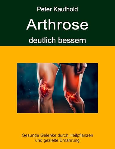 Arthrose deutlich bessern: Gesunde Gelenke durch Heilpflanzen und gezielte Ernährung