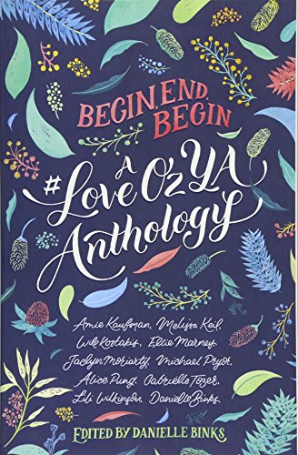 Begin, End, Begin: A #LoveOzYA Anthology Begin, End, Begin: A #LoveOzYA Anthology