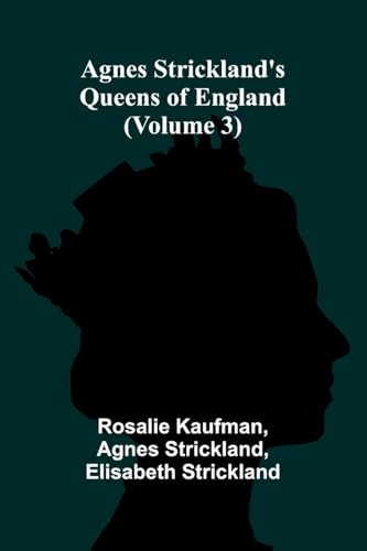 Agnes Strickland's Queens of England (Volume 3) von Alpha Edition