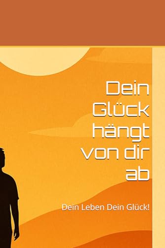 Dein Glück hängt von dir ab: Dein Leben Dein Glück! von Independently published
