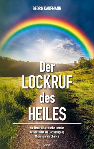 Der Lockruf des Heiles: die Natur als ethische Instanz / Authentizität als Gotteszugang / Migration als Chance von novum pro