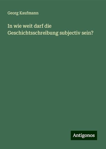 In wie weit darf die Geschichtsschreibung subjectiv sein? von Antigonos Verlag