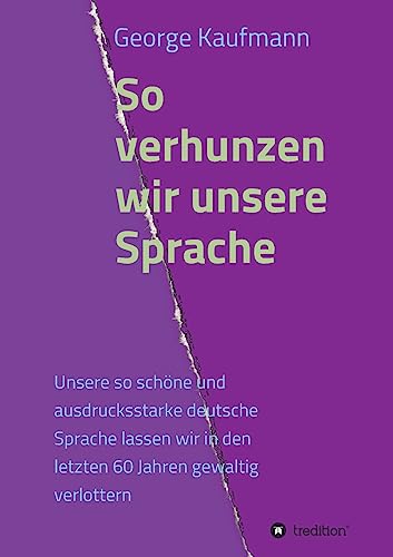 So verhunzen wir unsere Sprache: Unsere so schöne und ausdrucksstarke deutsche Sprache lassen wir in den letzten 60 Jahren gewaltig verlottern von tredition