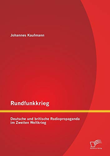 Rundfunkkrieg: Deutsche und britische Radiopropaganda im Zweiten Weltkrieg von Diplomica Verlag