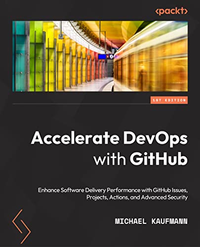 Accelerate DevOps with GitHub: Enhance software delivery performance with GitHub Issues, Projects, Actions, and Advanced Security von Packt Publishing