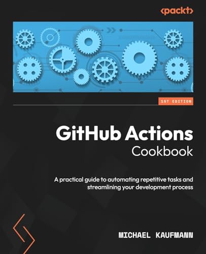 GitHub Actions Cookbook: A practical guide to automating repetitive tasks and streamlining your development process von Packt Publishing
