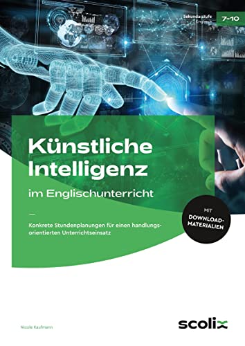 Künstliche Intelligenz im Englischunterricht: Konkrete Stundenplanungen für einen handlungsorientierten Unterrichtseinsatz (7. bis 10. Klasse)