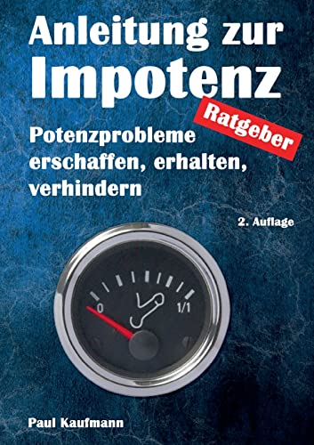 Anleitung zur Impotenz: Potenzprobleme erschaffen, erhalten, verhindern - Ratgeber