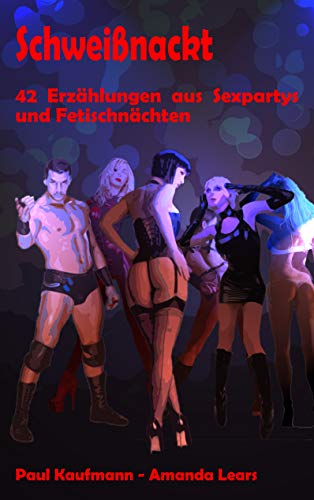 Schweißnackt: 42 Erzählungen aus Sexpartys und Fetischnächten (Kap Kishon)