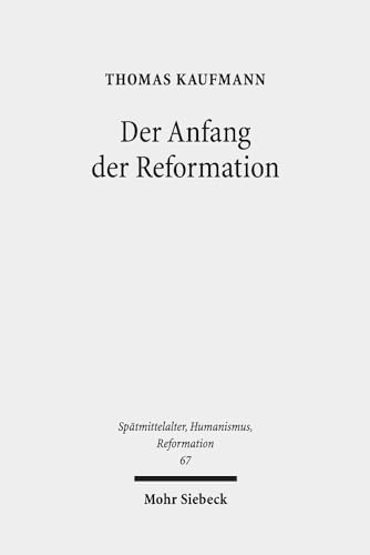 Der Anfang der Reformation: Studien zur Kontextualität der Theologie, Publizistik und Inszenierung Luthers und der reformatorischen Bewegung ... Ages, Humanism and the Reformation, Band 67)