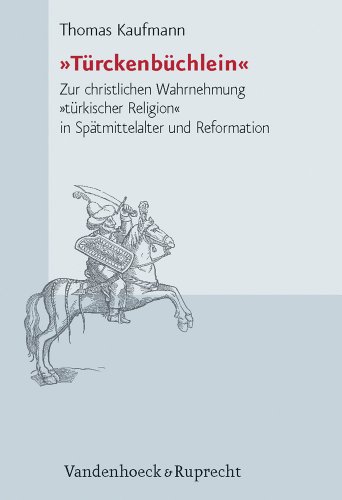 »Türckenbüchlein«: Zur christlichen Wahrnehmung »türkischer Religion« in Spätmittelalter und Reformation (Forschungen zur Kirchen- und Dogmengeschichte, Band 97)