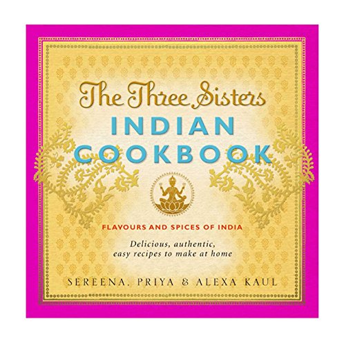 The Three Sisters Indian Cookbook: Delicious, Authentic and Easy Recipes to Make at Home
