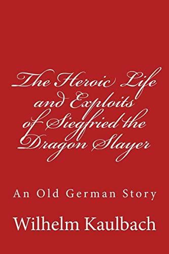 The Heroic Life and Exploits of Siegfried the Dragon Slayer: An Old German Story von CREATESPACE