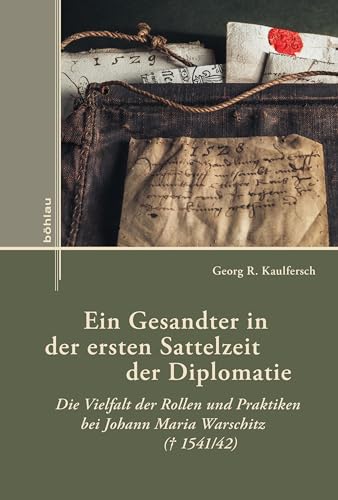 Ein Gesandter in der ersten Sattelzeit der Diplomatie: Die Vielfalt der Rollen und Praktiken bei Johann Maria Warschitz (¿ 1541/42) (Externa) von Böhlau Köln