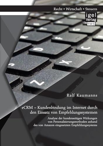 eCRM – Kundenbindung im Internet durch den Einsatz von Empfehlungssystemen: Analyse der kundenseitigen Wirkungen von Personalisierungsmethoden anhand des von Amazon eingesetzten Empfehlungssystems eCRM – Kundenbindung im Internet durch den Einsatz von Empfehlungssystemen: Analyse der kundenseitigen Wirkungen von Personalisierungsmethoden anhand des von Amazon eingesetzten Empfehlungssystems von Igel Verlag
