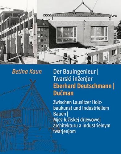 Der Bauingenieur Eberhard Deutschmann/Dučman • Twarski inženjer Eberhard Deutschmann/Dučman: Zwischen Lausitzer Holzbaukunst und industriellem Bauen / ... architekturu a industrielnym twarjenjom von Domowina