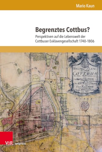 Begrenztes Cottbus?: Perspektiven auf die Lebenswelt der Cottbuser Exklavengesellschaft 1740-1806 (Schriften des Frühneuzeitzentrums Potsdam (Band 013)) von V&R unipress
