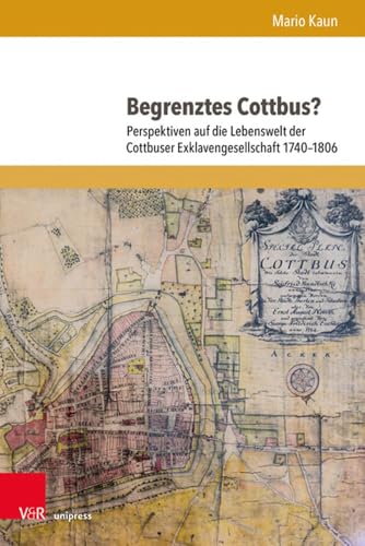Begrenztes Cottbus?: Perspektiven auf die Lebenswelt der Cottbuser Exklavengesellschaft 1740-1806 (Schriften des Frühneuzeitzentrums Potsdam (Band 013))